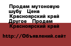 Продам мутоновую шубу › Цена ­ 30 000 - Красноярский край Другое » Продам   . Красноярский край